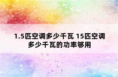 1.5匹空调多少千瓦 15匹空调多少千瓦的功率够用